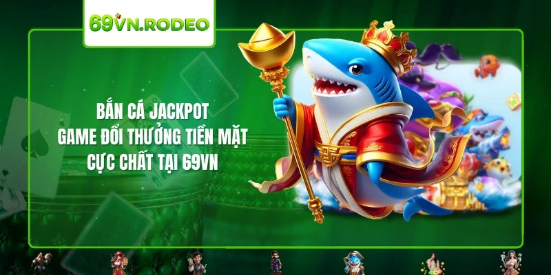 Bắn Cá Jackpot – Game Đổi Thưởng Tiền Mặt Cực Chất Tại 69VN