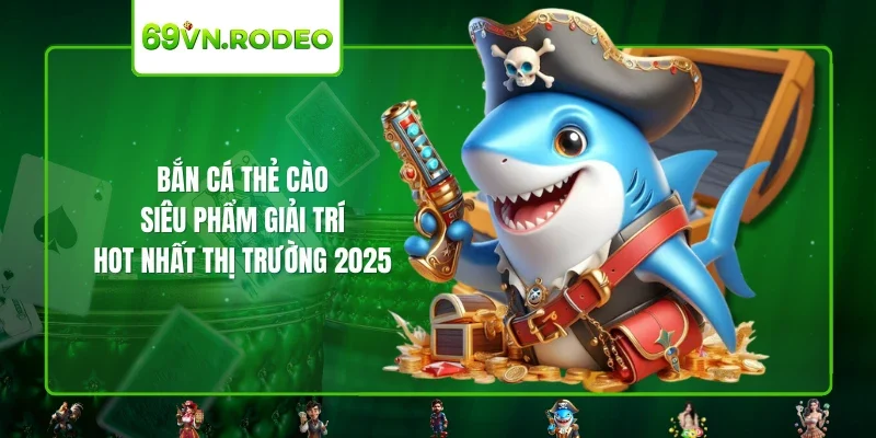 Bắn Cá Thẻ Cào – Siêu Phẩm Giải Trí Hot Nhất Thị Trường 2025