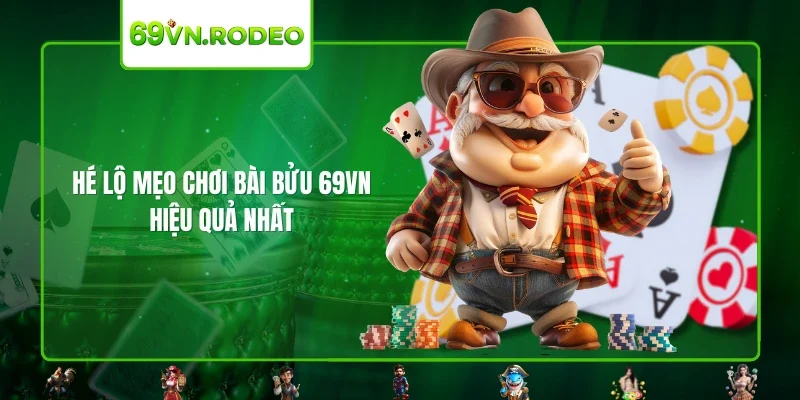 Hé lộ mẹo chơi bài bửu 69VN hiệu quả nhất